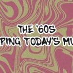 How the ’60s Still Shape the Music We Love Today