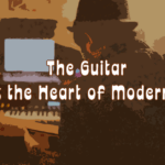 The Guitar: Still at the Heart of Modern Music